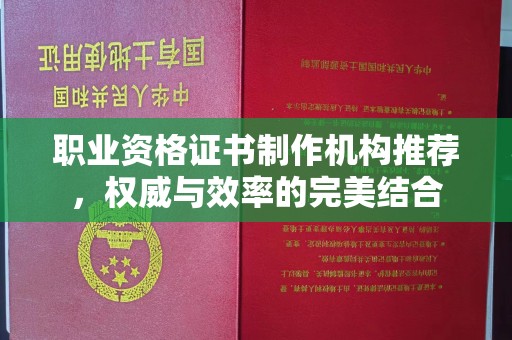 薛城职业资格证书制作机构推荐，权威与效率的完美结合