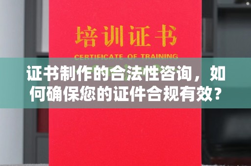 薛城证书制作的合法性咨询，如何确保您的证件合规有效？