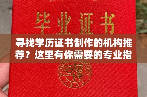 薛城寻找学历证书制作的机构推荐？这里有你需要的专业指南