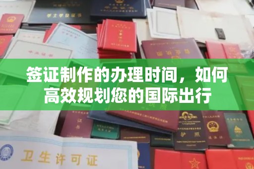 薛城签证制作的办理时间，如何高效规划您的国际出行
