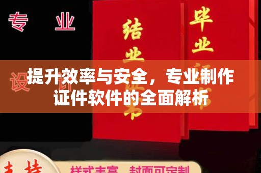 薛城提升效率与安全，专业制作证件软件的全面解析