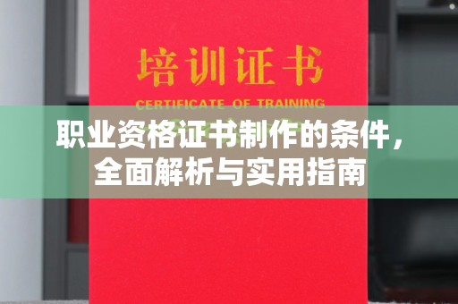 薛城职业资格证书制作的条件，全面解析与实用指南