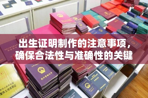 薛城出生证明制作的注意事项，确保合法性与准确性的关键步骤
