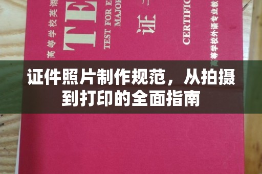 薛城证件照片制作规范，从拍摄到打印的全面指南